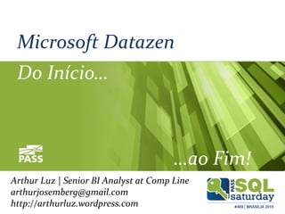 Microsoft Datazen
Do Início…
…ao Fim!
Arthur Luz | Senior BI Analyst at Comp Line
arthurjosemberg@gmail.com
http://arthurluz.wordpress.com
 