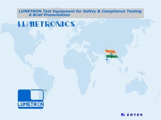 © LUMETRONICS www.lumetron.com
info@lumetron.com
LUMETRON Test Equipment for Safety & Compliance Testing
A Brief Presentation
 