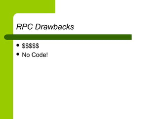 RPC Drawbacks
 $$$$$
 No Code!
 