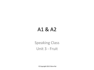 A1 & A2

Speaking Class
 Unit 3 - Fruit



  © Copyright 2012 Glenn Rai
 