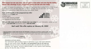 With Schools lorFrate auto loans, you can get in on the action and score big this hoHday
season! Take advan@e of your preapprored Schools lorF]ate auto toan today!
It's easy! Just present thjs postcard to a participating Credit Union Direct Lending@ (CUDL) deater' or your
local Schoots branch. and drive away .vith your dream car today. You can even lower your monthty
payments by refinancinq a hiqher-rate auto Loan from another lendet
che€k out the beneflts of tltls preapproved loan offer!
. Rates as low as 5.50% APR'
o Flexibte terms
. Up to 100o/o financing avaitable
. No payments for the first 60 daysr
I CREDIT
II UNION
rI DIRECI
ITT I.ENDINQ.
Vlslt yofi Ct DL dcat€r and ask for a Schools Auto Loan today! For more information. contact our catl
Center at 915-569-5400 (Sacramento area) or 800-962-0990.
Dont wait! Ihis offer expires on February 28, 2006!
!0ANi_.i!IEIUBJECI T0 EptI u rcI muclEs At{p PtocEpuEs. lMbdirq D{t mt tlrrit d t m..tlndlllrl& (fttqdrfll
dlitttmrddtrB!. Your adual Et€ m.y vary bared on yolr credit history, amount 6nanced, age ofvehicle, and term5 and .onditions.
Products, rates and te.ms are ac.uate as of De.ember 1, 2005, and a.e subjed to change without nonce, Contact our Call c.nt.r fo. the most
To Lo.ate tho CUDL deal.r nea.estyod, vjsjt *tool5.org.
Intere+ witl.ontinue to a..rue fiom the date of purchase.
PRESCREEN & OPT OUT NOTICE:
This "prescrcened" offet of credit is bdsecl on infomotion in your credit repoft indicoting
thot you neet ceftoin citeio. fhis oIIet is not guorunteed iI you do not meet out
citeio, IJ yau da nat trant ta receive prescreened offers of credit from this ond other
componies, colL ' Expeion' toll free at 888-567-8688; ot trite: Expeian Credit l4orketing,
1pt jut. P.0. Box 919, Allen,IX 75013.
2
3
FINAN'IAI CREDITTINION
 