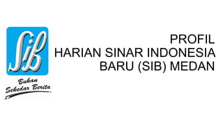 PROFIL
HARIAN SINAR INDONESIA
BARU (SIB) MEDAN
 
