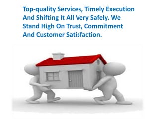 Top-quality Services, Timely Execution
And Shifting It All Very Safely. We
Stand High On Trust, Commitment
And Customer Satisfaction.
 