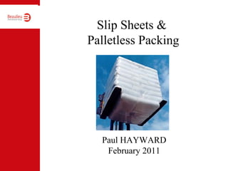 Slip Sheets &
Palletless Packing
Paul HAYWARD
February 2011
 