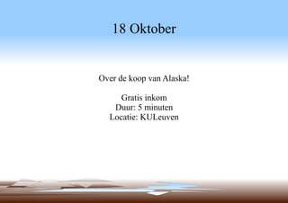 18 Oktober

Over de koop van Alaska!
Gratis inkom
Duur: 5 minuten
Locatie: KULeuven

 