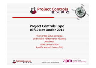 Copyright @ 2011. All rights reserved
The Earned Value Compass 
and Project Performance Analysis
Alex Davis
APM Earned Value 
Specific Interest Group (SIG)
Project Controls Expo
09/10 Nov London 2011
 