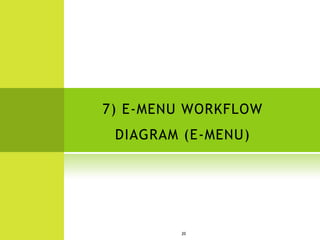 7) E-MENU WORKFLOW
 DIAGRAM (E-MENU)




        20
 