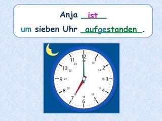 Anja _____
um sieben Uhr ____________.
ist
aufgestanden
 