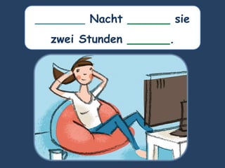 _______ Nacht ______ sie
zwei Stunden ______.
 