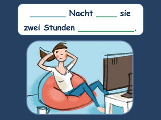 _______ Nacht ____ sie
zwei Stunden ___________.
 