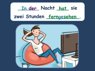 _______ Nacht ____ sie
zwei Stunden ___________.
hat
In der
ferngesehen
 