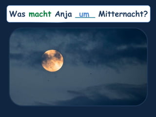 Was macht Anja ____ Mitternacht?
um
 