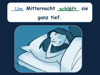 ____ Mitternacht _______ sie
ganz tief.
schläft
Um
 