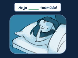 Anja ____ todmüde!
 