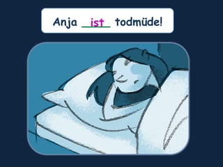 Anja ____ todmüde!
ist
 