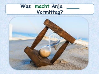 Was macht Anja ____
Vormittag?
 
