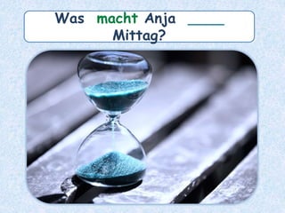Was macht Anja ____
Mittag?
 