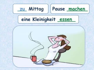 ___ Mittag Pause _______
zu
eine Kleinigkeit ______
machen
essen
 