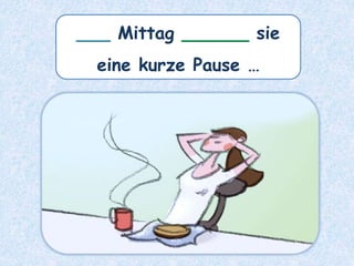 ___ Mittag ______ sie
eine kurze Pause …
 
