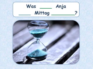 Was ____ Anja
____ Mittag ________?
 