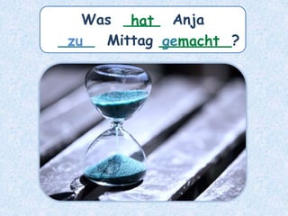 Was ____ Anja
____ Mittag ________?
zu
hat
gemacht
 
