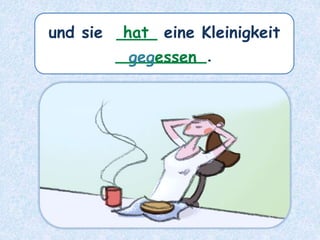 und sie ____ eine Kleinigkeit
_________.
hat
gegessen
 