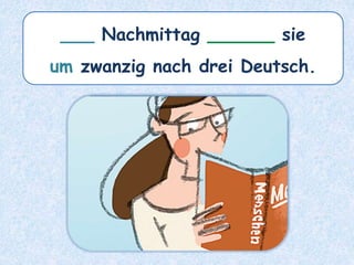 ___ Nachmittag ______ sie
um zwanzig nach drei Deutsch.
 