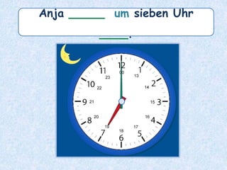 Anja _____ um sieben Uhr
____.
 