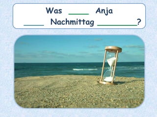 Was ____ Anja
____ Nachmittag ________?
 
