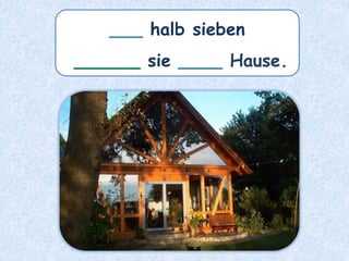 ___ halb sieben
______ sie ____ Hause.
 