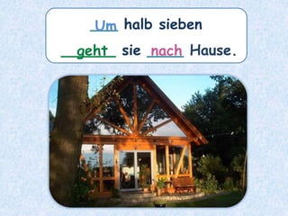 ___ halb sieben
______ sie ____ Hause.
geht
Um
nach
 