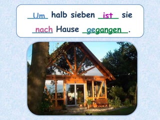 ____ halb sieben ____ sie
____ Hause _________.
ist
Um
nach gegangen
 