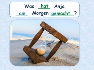 Was ____ Anja
____ Morgen ________?
am
hat
gemacht
 