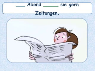 ___ Abend _____ sie gern
Zeitungen.
 