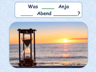 Was ____ Anja
____ Abend ________?
 