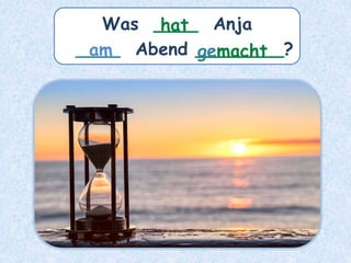 Was ____ Anja
____ Abend ________?
am
hat
gemacht
 