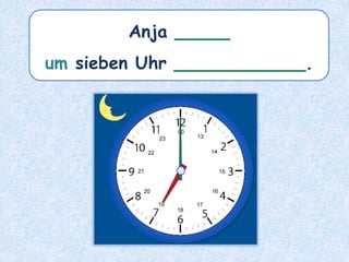 Anja _____
um sieben Uhr ____________.
 