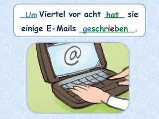 ___ Viertel vor acht ____ sie
einige E-Mails ___________.
hat
Um
geschrieben
 