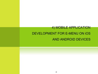 4) MOBILE APPLICATION
DEVELOPMENT FOR E-MENU ON iOS
          AND ANDROID DEVICES




           20
 