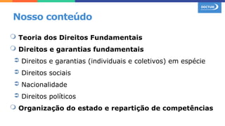  Teoria dos Direitos Fundamentais
 Direitos e garantias fundamentais
➲ Direitos e garantias (individuais e coletivos) em espécie
➲ Direitos sociais
➲ Nacionalidade
➲ Direitos políticos
 Organização do estado e repartição de competências
Nosso conteúdo
 