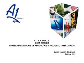 A1, S.A. DE C.V.
AREA MEDICA
MANEJO DE RESIDUOS DE PRODUCTOS BIOLOGICO INFECCIOSOS
DANTE RAMIREZ GONZALEZ
Febrero 2015
 