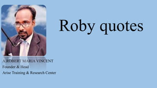 Roby quotes
A.ROBERT MARIA VINCENT
Founder & Head
Arise Training & Research Center
 