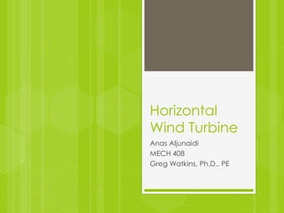 Horizontal
Wind Turbine
Anas Aljunaidi
MECH 408
Greg Watkins, Ph.D., PE
 