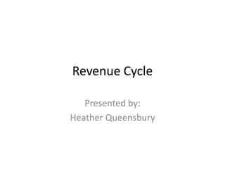Revenue Cycle
Presented by:
Heather Queensbury
 
