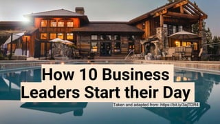 How 10 Business
Leaders Start their DayTaken and adapted from: https://bit.ly/3ajTDR4
 