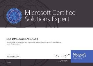 Satya Nadella
Chief Executive OfficerPart No. X18-83687
Microsoft Certified
Solutions Expert
MOHAMED AYMEN LOUATI
Has successfully completed the requirements to be recognized as a Microsoft® Certified Solutions
Expert: Communication.
Date of achievement: 05/28/2015
Certification number: F325-8922
Inactive Date: 05/28/2018
 