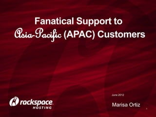 Marisa Ortiz
1
Fanatical Support to
Asia-Pacific (APAC) Customers
June 2012
 