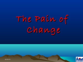 02/24/1502/24/15
The Pain ofThe Pain of
ChangeChange
 