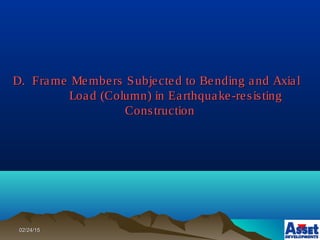 02/24/1502/24/15
D.D. Frame Members Subjected to Bending and AxialFrame Members Subjected to Bending and Axial
Load (Column) in Earthquake-resistingLoad (Column) in Earthquake-resisting
ConstructionConstruction
 