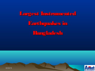 02/24/1502/24/15
Largest InstrumentedLargest Instrumented
Earthquakes inEarthquakes in
BangladeshBangladesh
 
